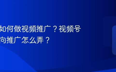达人号如何做视频推广？视频号达人定向推广怎么弄？