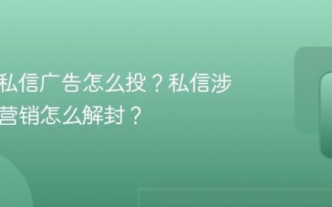 抖音的私信广告怎么投？私信涉嫌广告营销怎么解封？