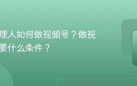 保险代理人如何做视频号？做视频号需要什么条件？