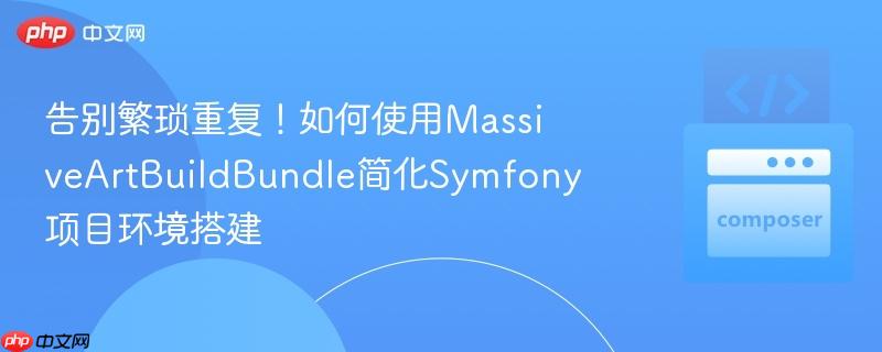 告别繁琐重复!如何使用massiveartbuildbundle简化symfony项目环境搭建