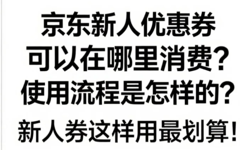 京东新人优惠券可以在哪里消费？使用流程是怎样的？新人券这样用最划算！京东新人优惠最新使用攻略，首单立省200元！