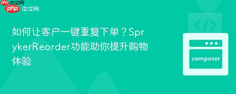 如何让客户一键重复下单？sprykerreorder功能助你提升购物体验
