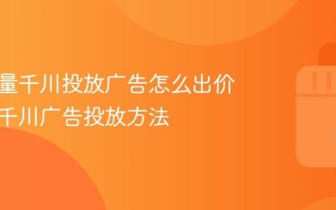 抖音巨量千川投放广告怎么出价？巨量千川广告投放方法