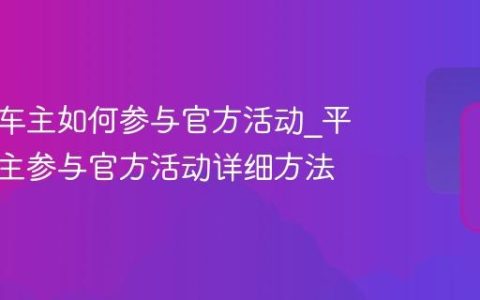 平安好车主如何参与官方活动_平安好车主参与官方活动详细方法