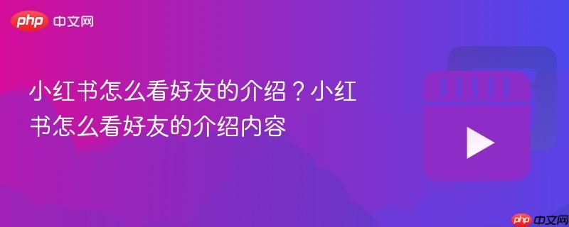 小红书怎么看好友的介绍?小红书怎么看好友的介绍内容