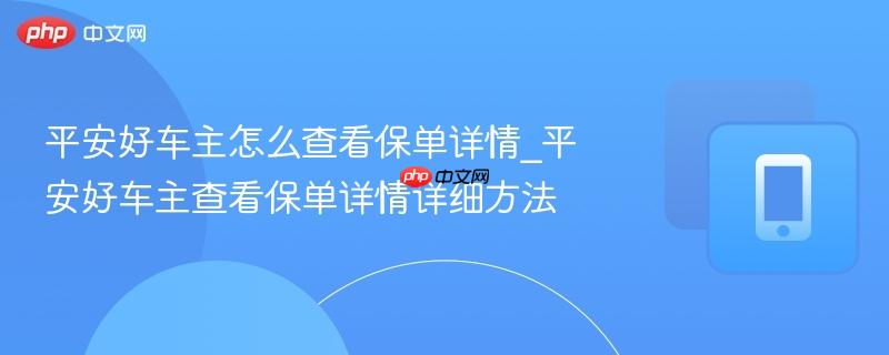 平安好车主怎么查看保单详情_平安好车主查看保单详情详细方法