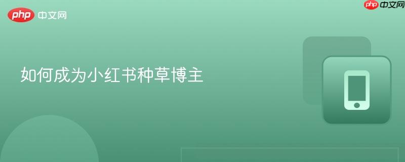 如何成为小红书种草博主