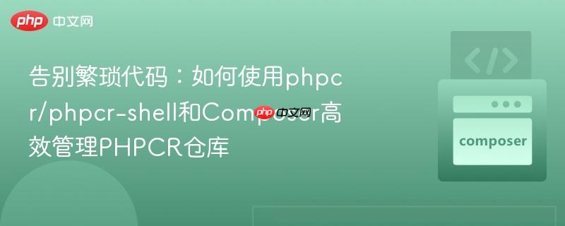 告别繁琐代码:如何使用phpcr/phpcr-shell和composer高效管理phpcr仓库