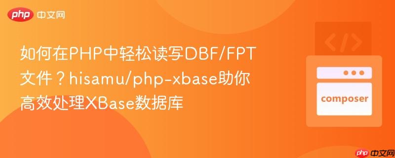如何在php中轻松读写dbf/fpt文件?hisamu/php-xbase助你高效处理xbase数据库