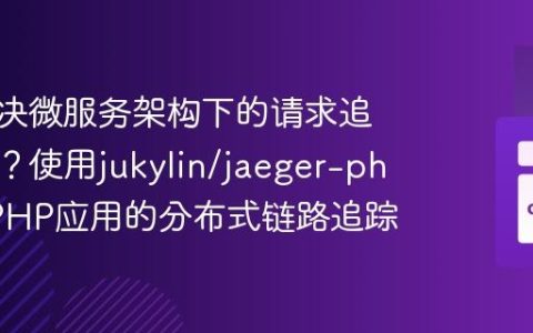 如何解决微服务架构下的请求追踪难题？使用jukylin/jaeger-php实现PHP应用的分布式链路追踪