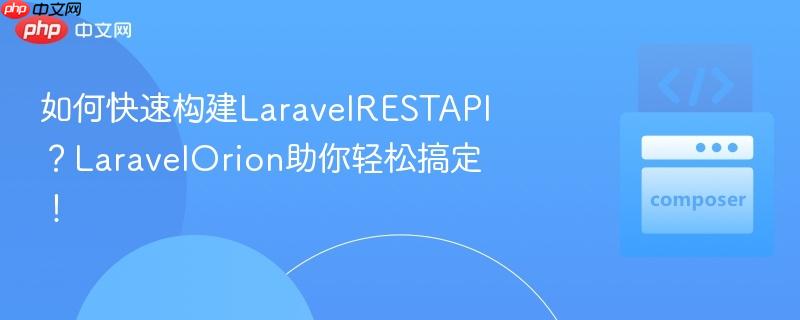 如何快速构建laravelrestapi?laravelorion助你轻松搞定!