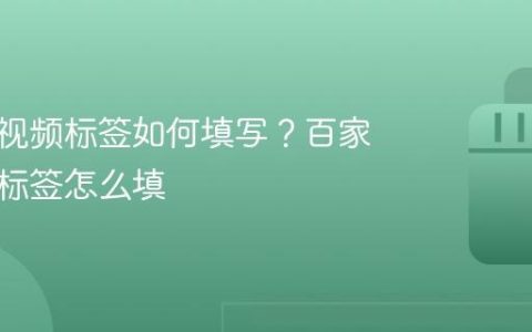 百家号视频标签如何填写？百家号视频标签怎么填