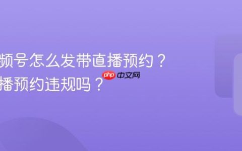 发布视频号怎么发带直播预约？发带直播预约违规吗？