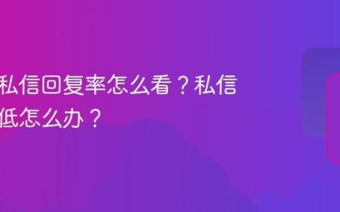 抖音的私信回复率怎么看？私信回复率低怎么办？