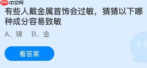 有些人戴金属首饰会过敏,猜猜以下哪种成分容易致敏?蚂蚁庄园今日答案最新10.21
