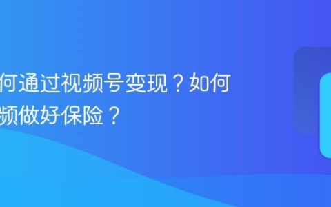 保险如何通过视频号变现？如何用短视频做好保险？