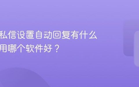 视频号私信设置自动回复有什么用途？用哪个软件好？