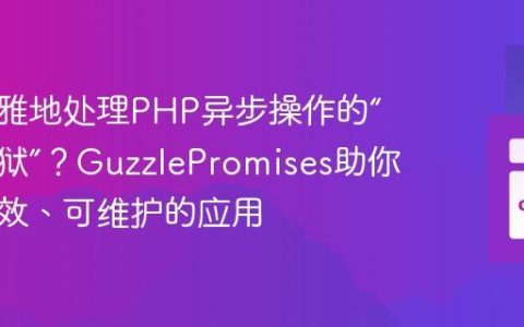 如何优雅地处理PHP异步操作的“回调地狱”？GuzzlePromises助你构建高效、可维护的应用