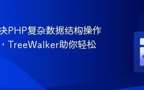 如何解决PHP复杂数据结构操作的噩梦，TreeWalker助你轻松驾驭！