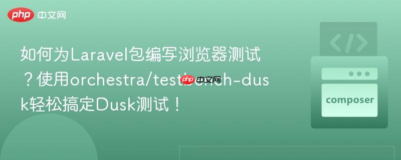 如何为laravel包编写浏览器测试?使用orchestra/testbench-dusk轻松搞定dusk测试!