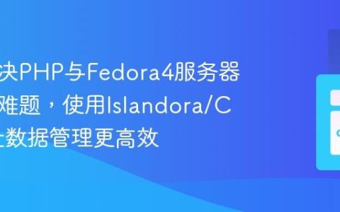 如何解决PHP与Fedora4服务器的交互难题，使用Islandora/Chullo让数据管理更高效