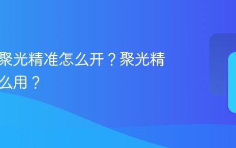 小红书聚光精准怎么开？聚光精准有什么用？