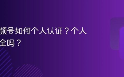 保险视频号如何个人认证？个人认证安全吗？