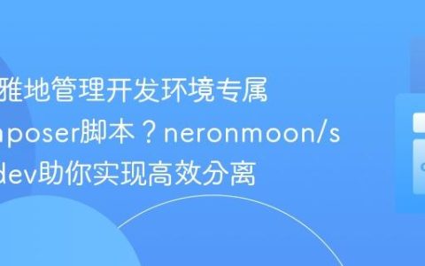 如何优雅地管理开发环境专属的Composer脚本？neronmoon/scriptsdev助你实现高效分离