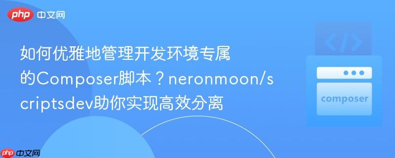 如何优雅地管理开发环境专属的composer脚本?neronmoon/scriptsdev助你实现高效分离