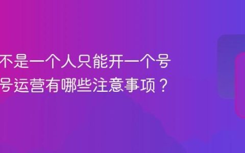 抖音是不是一个人只能开一个号？多账号运营有哪些注意事项？