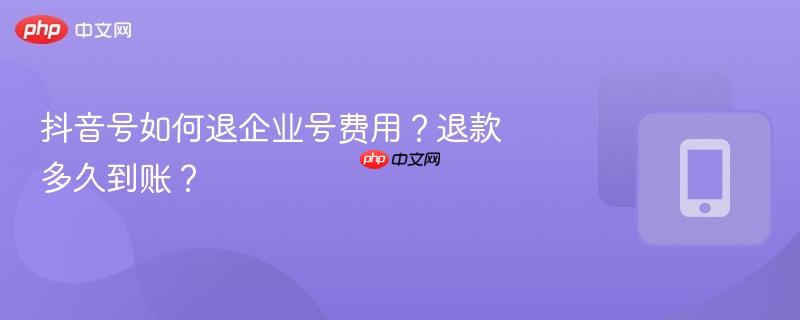 抖音号如何退企业号费用?退款多久到账?