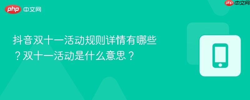 抖音双十一活动规则详情有哪些？双十一活动是什么意思？