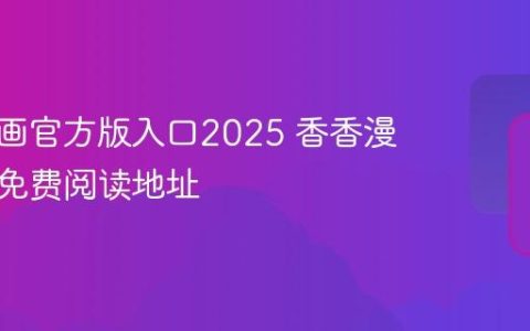 香香漫画官方版入口2025 香香漫画正版免费阅读地址