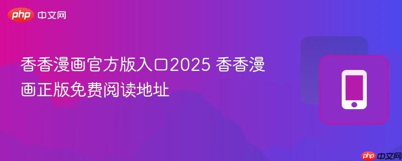 香香漫画官方版入口2025 香香漫画正版免费阅读地址
