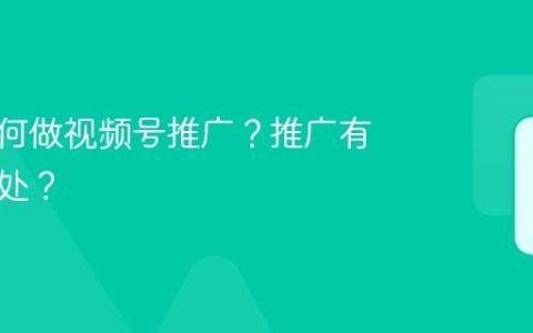 达人如何做视频号推广？推广有什么好处？