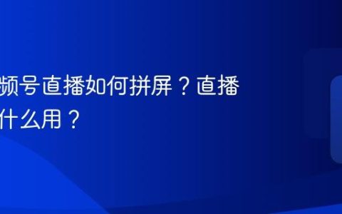 电脑视频号直播如何拼屏？直播拼屏有什么用？