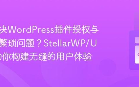 如何解决WordPress插件授权与更新的繁琐问题？StellarWP/Uplink助你构建无缝的用户体验