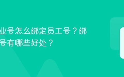 抖音企业号怎么绑定员工号？绑定员工号有哪些好处？