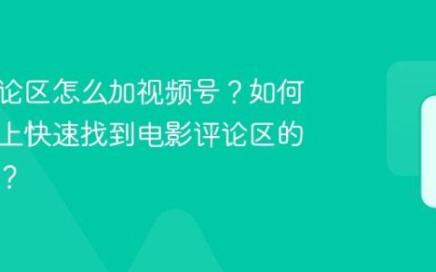电影评论区怎么加视频号？如何在手机上快速找到电影评论区的视频号？