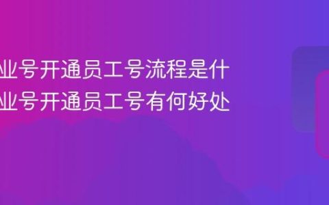 抖音企业号开通员工号流程是什么？企业号开通员工号有何好处？