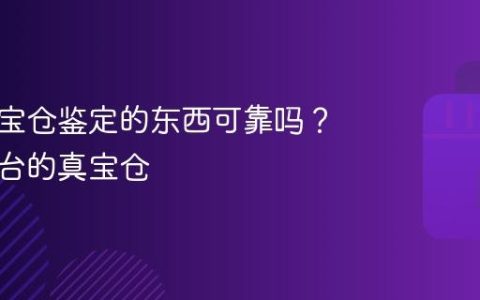 快手真宝仓鉴定的东西可靠吗？快手平台的真宝仓