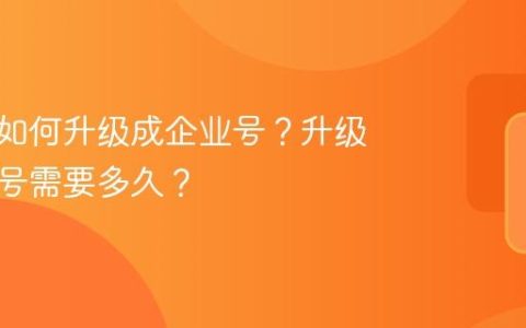 抖音号如何升级成企业号？升级成企业号需要多久？