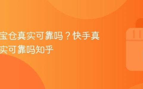 快手真宝仓真实可靠吗？快手真宝仓真实可靠吗知乎