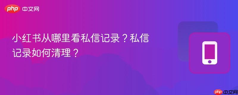 小红书从哪里看私信记录?私信记录如何清理?