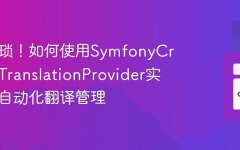 告别繁琐！如何使用SymfonyCrowdinTranslationProvider实现高效自动化翻译管理