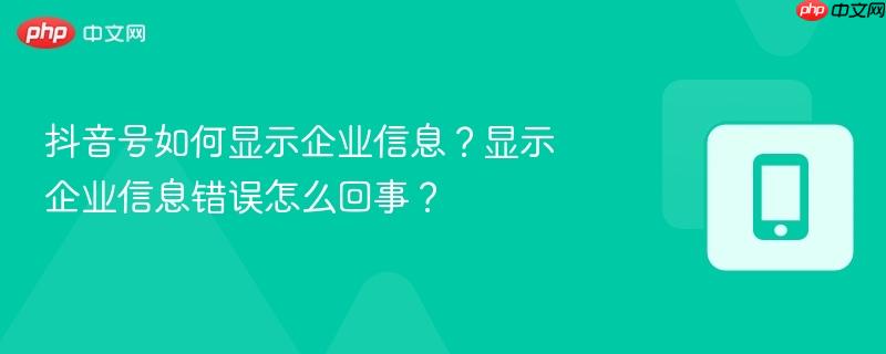 抖音号如何显示企业信息?显示企业信息错误怎么回事?