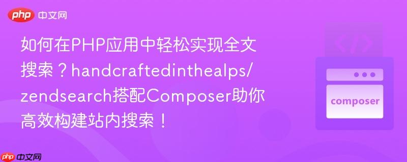 如何在php应用中轻松实现全文搜索?handcraftedinthealps/zendsearch搭配composer助你高效构建站内搜索!