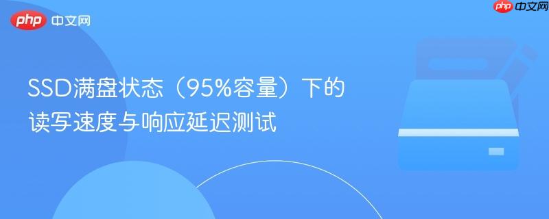 ssd满盘状态（95%容量）下的读写速度与响应延迟测试