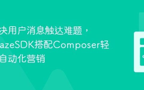 如何解决用户消息触达难题，使用BrazeSDK搭配Composer轻松实现自动化营销