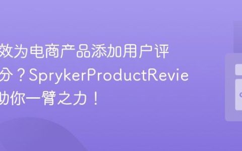如何高效为电商产品添加用户评论和评分？SprykerProductReview模块助你一臂之力！